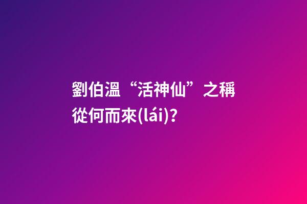 劉伯溫“活神仙”之稱從何而來(lái)？