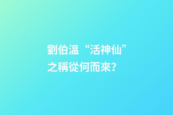 劉伯溫“活神仙”之稱從何而來？