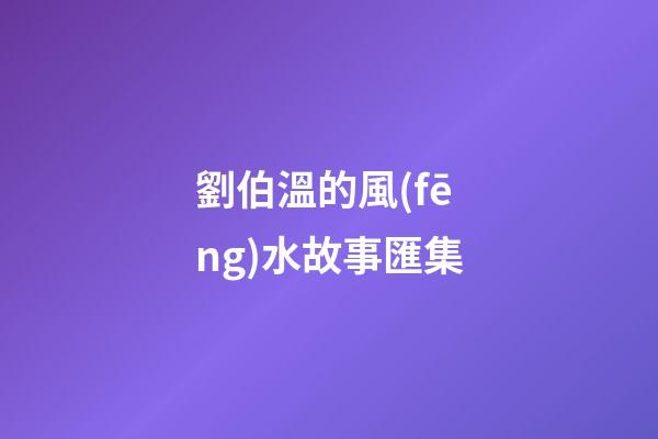 劉伯溫的風(fēng)水故事匯集