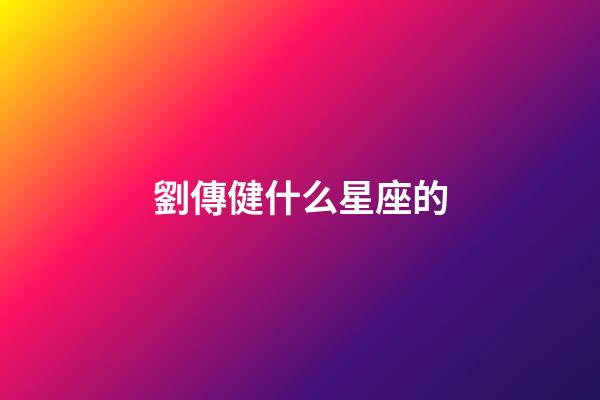 劉傳健什么星座的