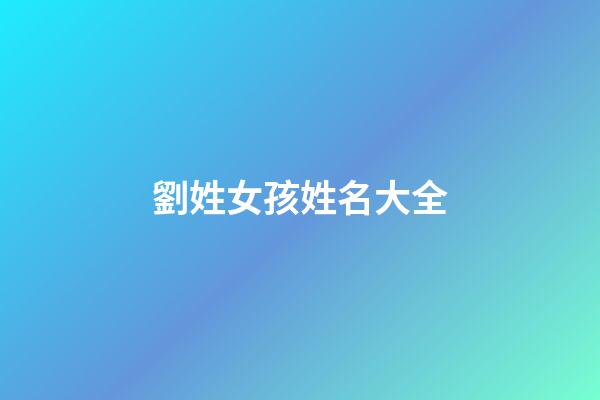 劉姓女孩姓名大全(劉姓女孩名字簡(jiǎn)單大方洋氣)-第1張-女孩起名-玄機(jī)派