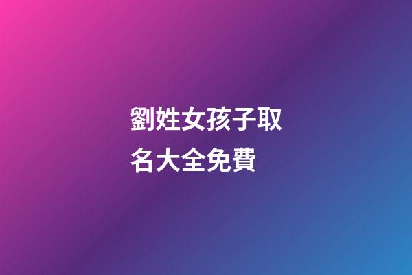 劉姓女孩子取名大全免費(劉姓女孩子取名大全免費起名)-第1張-女孩起名-玄機派