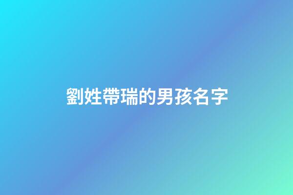 劉姓帶瑞的男孩名字(劉瑞起名字)-第1張-男孩起名-玄機派