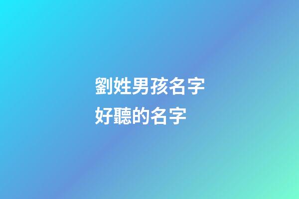 劉姓男孩名字好聽的名字(劉姓男孩名字順口好聽)-第1張-男孩起名-玄機(jī)派