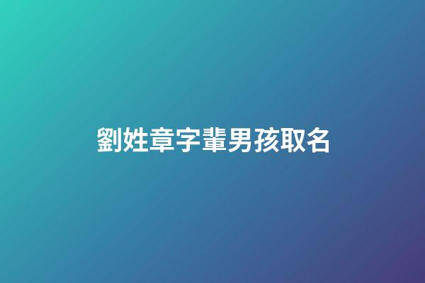 劉姓章字輩男孩取名(劉姓印章)-第1張-男孩起名-玄機派