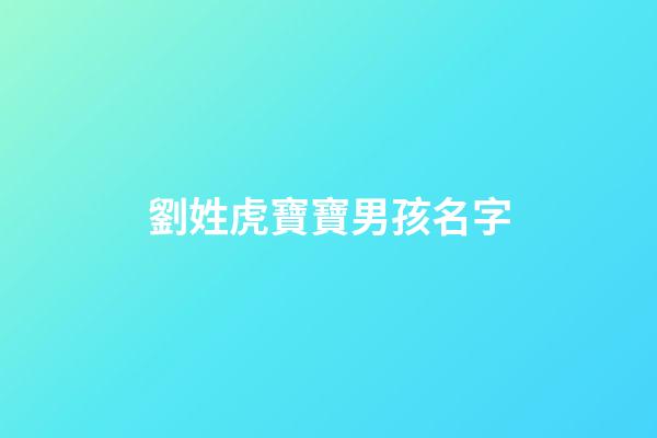 劉姓虎寶寶男孩名字(劉姓虎寶寶男孩名字劉夢)-第1張-男孩起名-玄機派