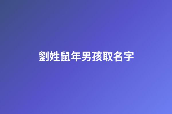 劉姓鼠年男孩取名字(劉姓鼠年男孩取名字)-第1張-男孩起名-玄機派