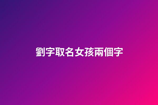 劉字取名女孩兩個字(劉字取名女孩兩個字)-第1張-女孩起名-玄機派