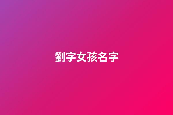 劉字女孩名字(劉字姓名女孩)-第1張-女孩起名-玄機派