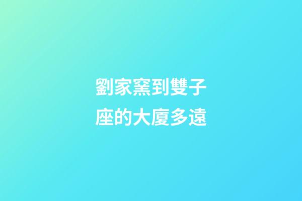劉家窯到雙子座的大廈多遠-第1張-星座運勢-玄機派