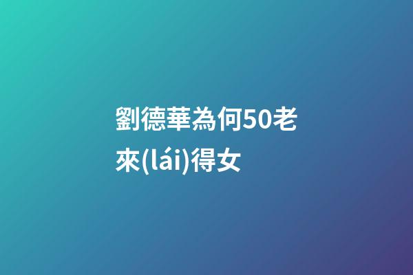 劉德華為何50老來(lái)得女