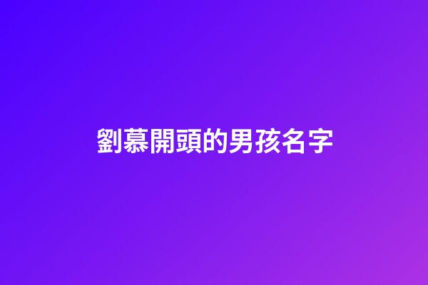 劉慕開頭的男孩名字(劉慕莀這個(gè)名字怎么樣)-第1張-男孩起名-玄機(jī)派