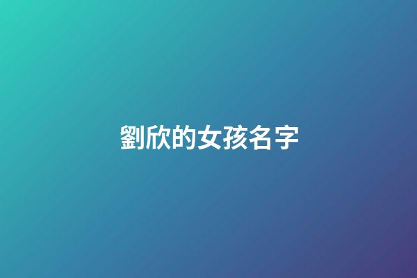 劉欣的女孩名字(劉欣名字的含義)-第1張-女孩起名-玄機(jī)派