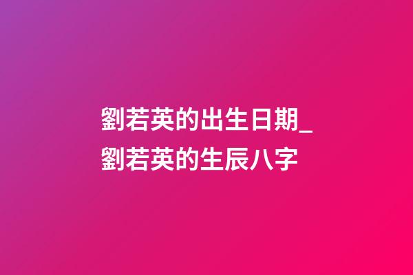 劉若英的出生日期_劉若英的生辰八字