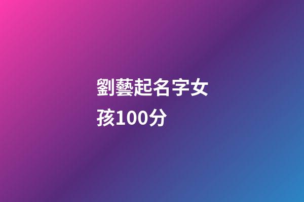 劉藝起名字女孩100分(劉藝芃這個名字)-第1張-女孩起名-玄機派