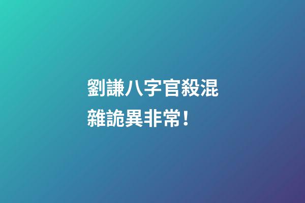 劉謙八字官殺混雜詭異非常！