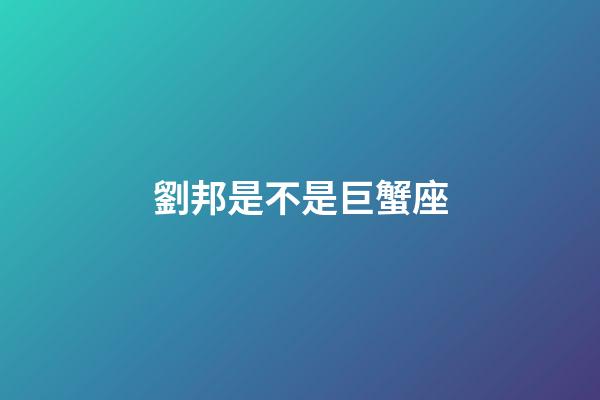劉邦是不是巨蟹座