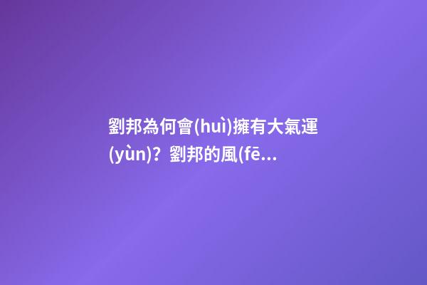 劉邦為何會(huì)擁有大氣運(yùn)？劉邦的風(fēng)水運(yùn)勢(shì)