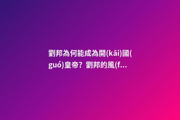 劉邦為何能成為開(kāi)國(guó)皇帝？劉邦的風(fēng)水故事