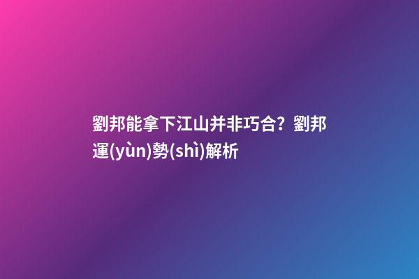 劉邦能拿下江山并非巧合？劉邦運(yùn)勢(shì)解析