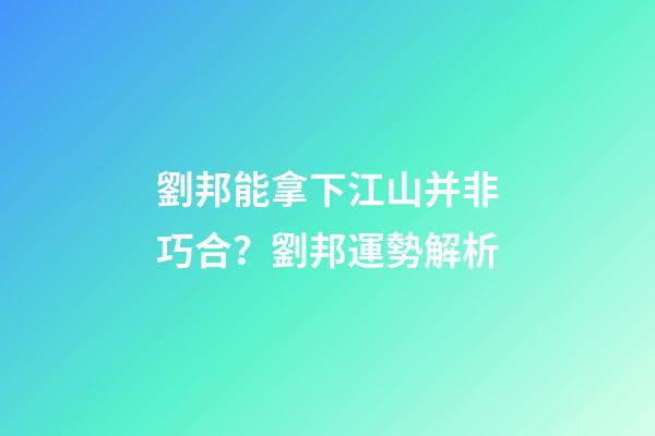 劉邦能拿下江山并非巧合？劉邦運勢解析