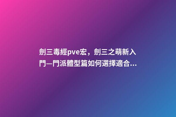 劍三毒經pve宏，劍三之萌新入門—門派體型篇如何選擇適合自己“體型”的門派-第1張-觀點-玄機派