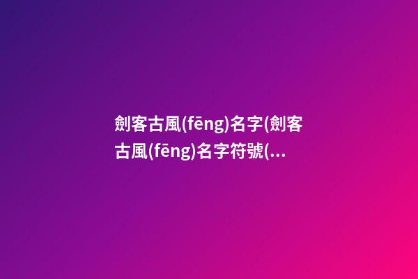 劍客古風(fēng)名字(劍客古風(fēng)名字符號(hào))