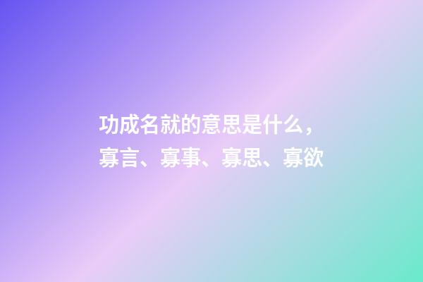 功成名就的意思是什么，寡言、寡事、寡思、寡欲-第1張-觀點-玄機派