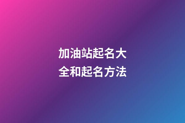 加油站起名大全和起名方法-第1張-公司起名-玄機派