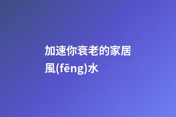 加速你衰老的家居風(fēng)水