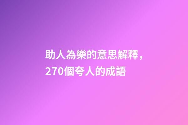 助人為樂的意思解釋，270個夸人的成語-第1張-觀點-玄機派