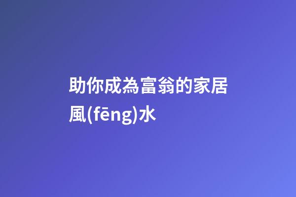 助你成為富翁的家居風(fēng)水