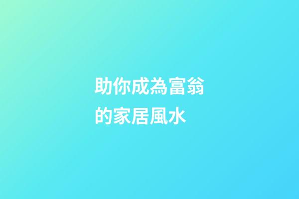 助你成為富翁的家居風水