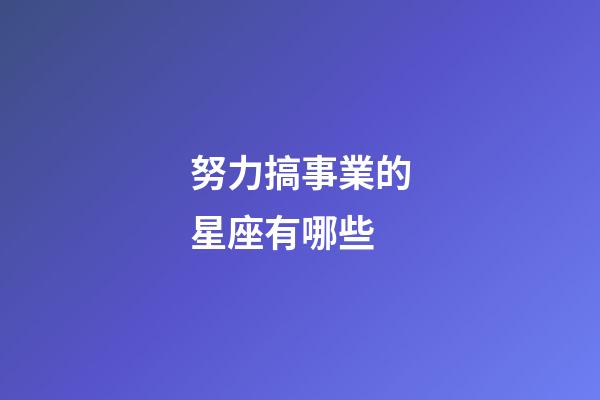 努力搞事業的星座有哪些-第1張-星座運勢-玄機派
