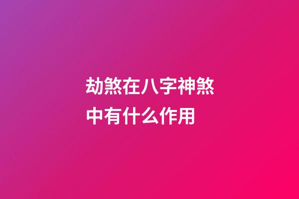 劫煞在八字神煞中有什么作用