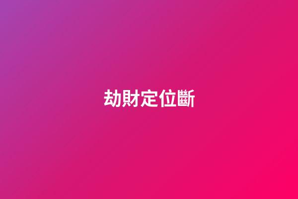 劫財定位斷