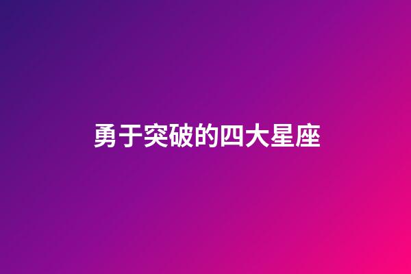 勇于突破的四大星座-第1張-星座運勢-玄機派