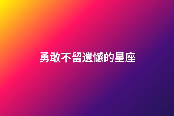 勇敢不留遺憾的星座-第1張-星座運勢-玄機派