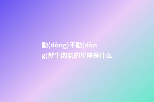 動(dòng)不動(dòng)就生悶氣的星座是什么-第1張-星座運(yùn)勢(shì)-玄機(jī)派
