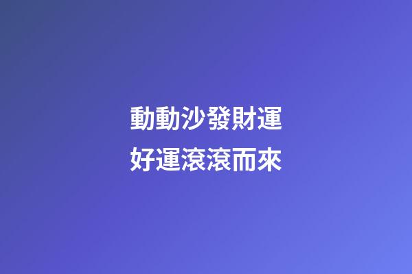 動動沙發財運好運滾滾而來