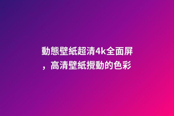 動態壁紙超清4k全面屏，高清壁紙(4K)攪動的色彩-第1張-觀點-玄機派