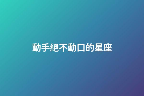 動手絕不動口的星座-第1張-星座運勢-玄機派