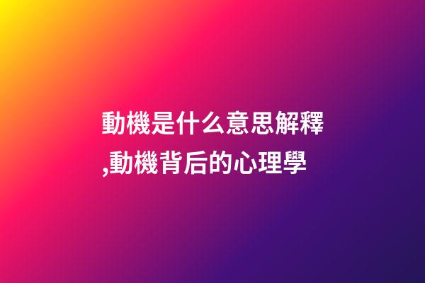 動機是什么意思解釋,動機背后的心理學-第1張-觀點-玄機派