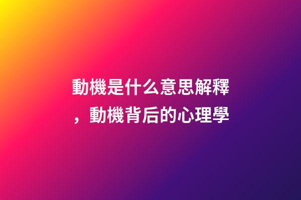 動機是什么意思解釋，動機背后的心理學