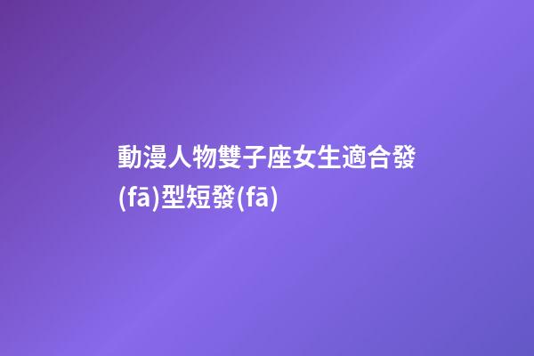 動漫人物雙子座女生適合發(fā)型短發(fā)-第1張-星座運(yùn)勢-玄機(jī)派