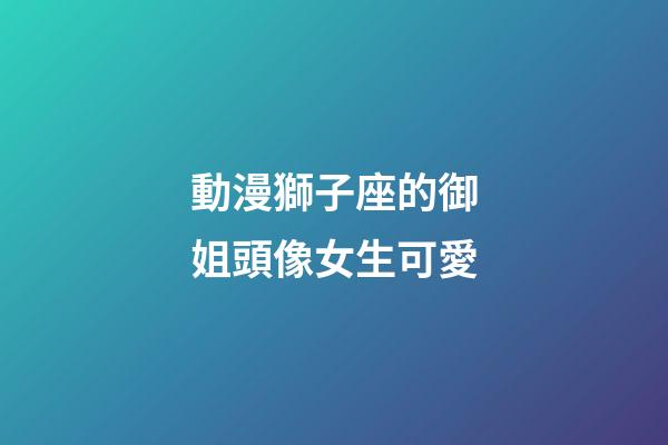 動漫獅子座的御姐頭像女生可愛-第1張-星座運勢-玄機派