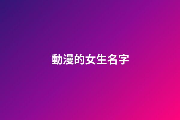 動漫的女生名字(動漫的女生名字怎么取)-第1張-女孩起名-玄機派