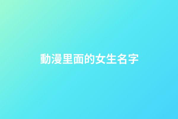 動漫里面的女生名字(動漫里面的女生名字有哪些)-第1張-女孩起名-玄機派