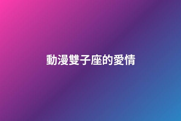 動漫雙子座的愛情-第1張-星座運(yùn)勢-玄機(jī)派
