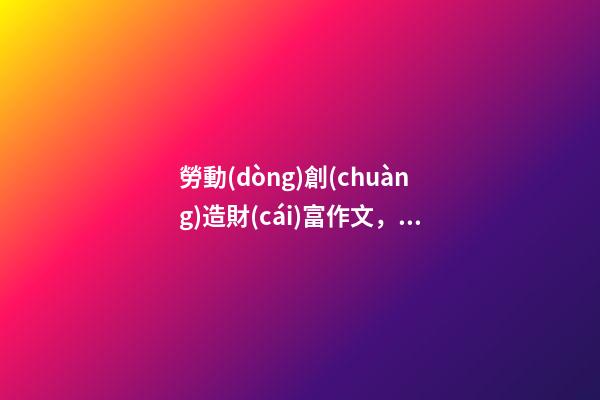 勞動(dòng)創(chuàng)造財(cái)富作文，「隨筆」蔣邕平勞動(dòng)創(chuàng)造幸福(外兩篇)-第1張-觀點(diǎn)-玄機(jī)派